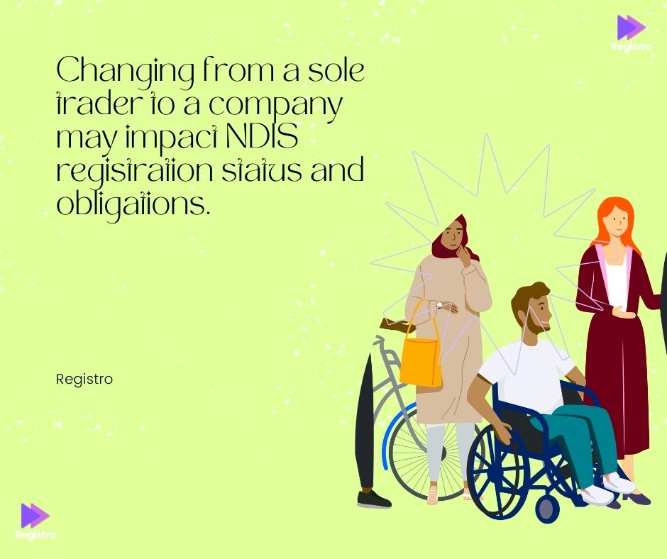 Changing from a sole trader to a company may impact NDIS registration status and obligations.