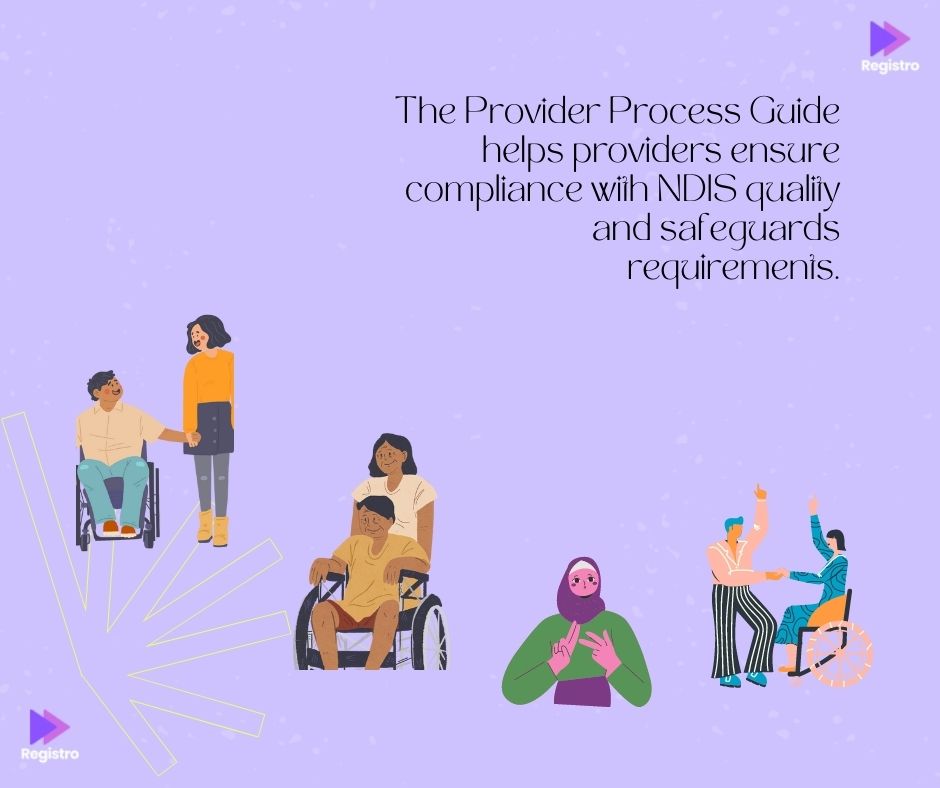 The Provider Process Guide helps providers ensure compliance with NDIS quality and safeguards requirements.