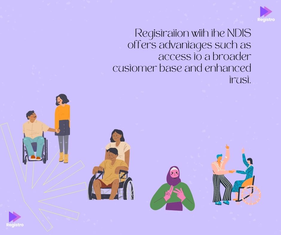 Registration with the NDIS offers advantages such as access to a broader customer base and enhanced trust.