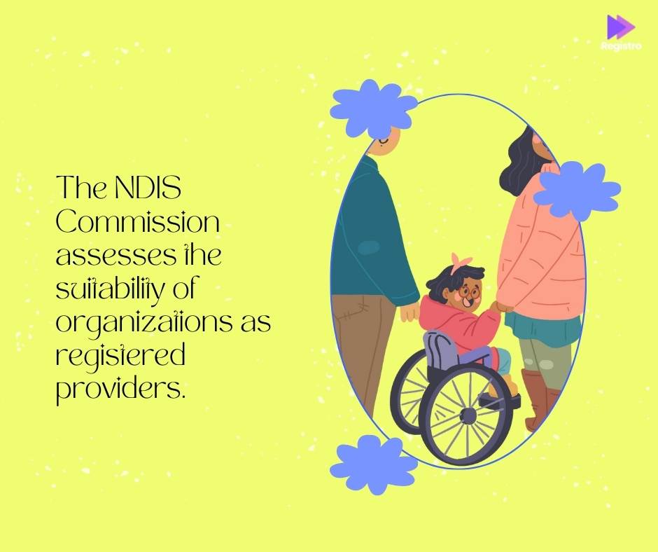 The NDIS Commission assesses the suitability of organizations as registered providers.